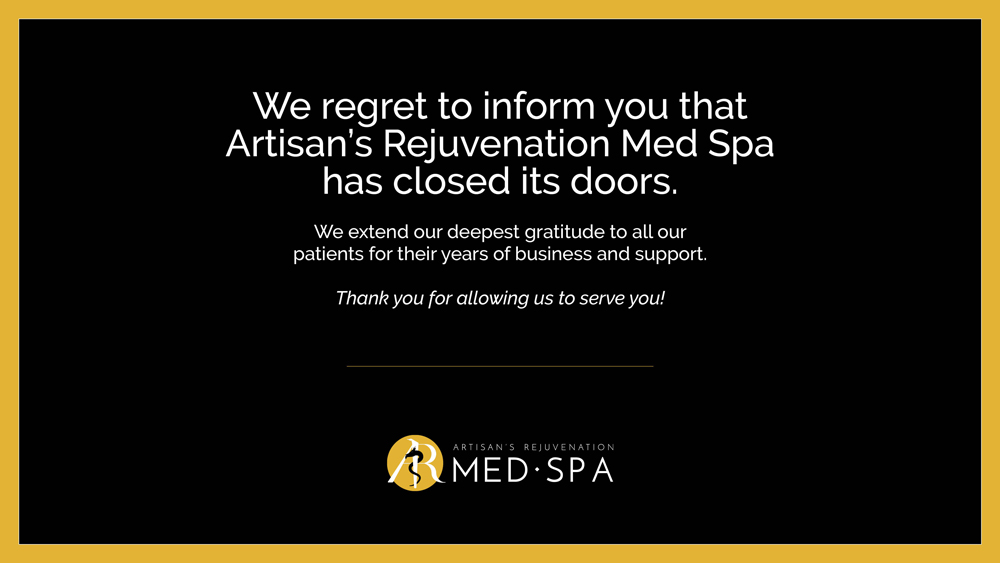 We regret to inform you that Artisan's Rejuvenation Med Spaa has closed its doors. We extend our deepest gratitude to all our patients for their years of business and support. Thank you for allowing us to serve you!